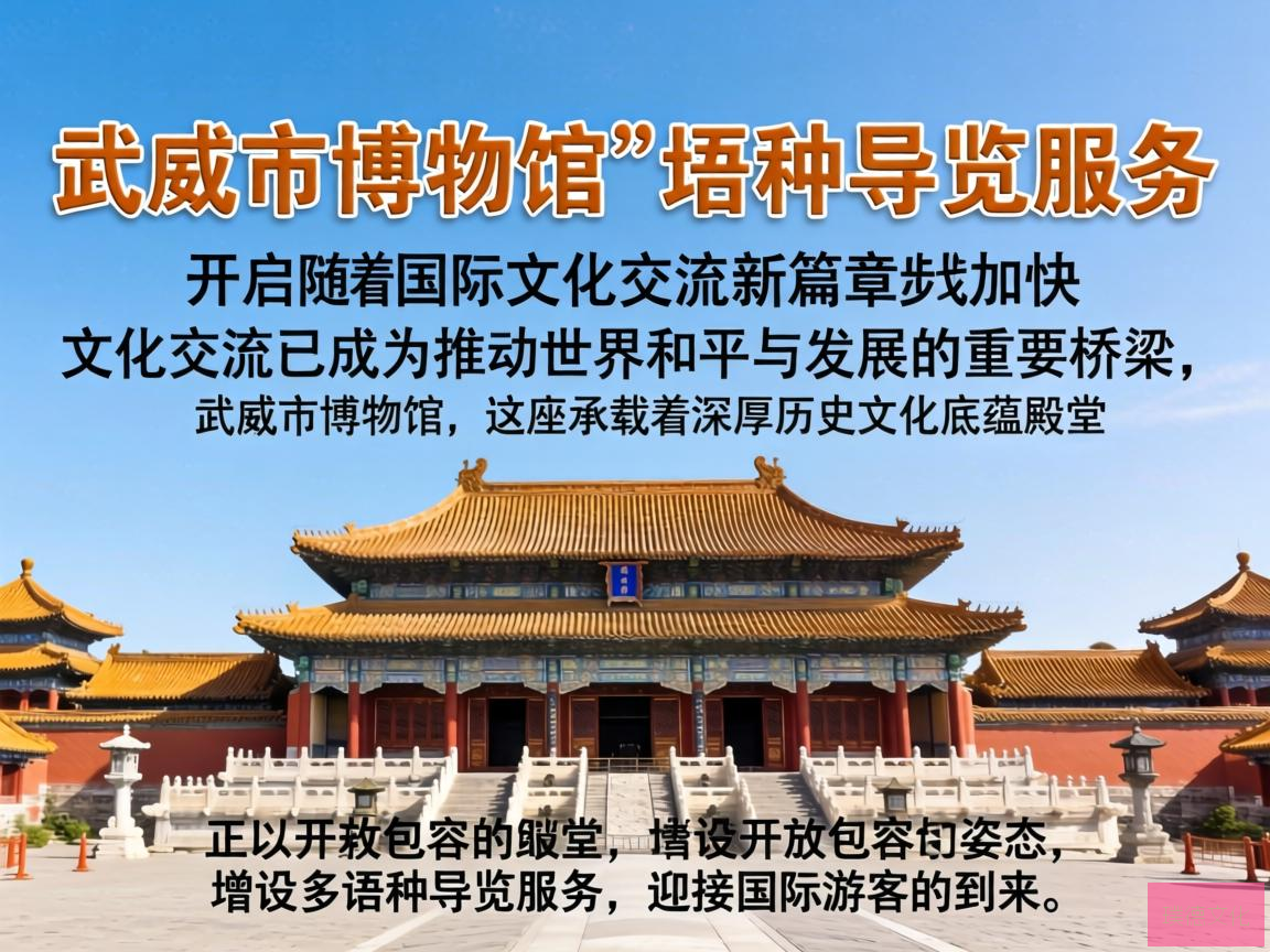 武威市博物馆多语种导览服务，开启国际文化交流新篇章